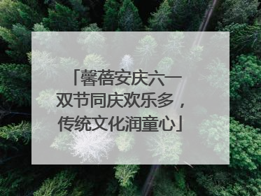 馨蓓安庆六一 双节同庆欢乐多，传统文化润童心