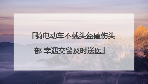 骑电动车不戴头盔磕伤头部 幸遇交警及时送医
