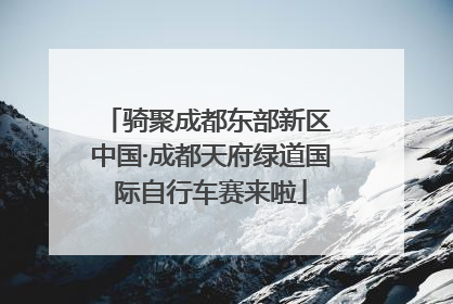 骑聚成都东部新区 中国·成都天府绿道国际自行车赛来啦