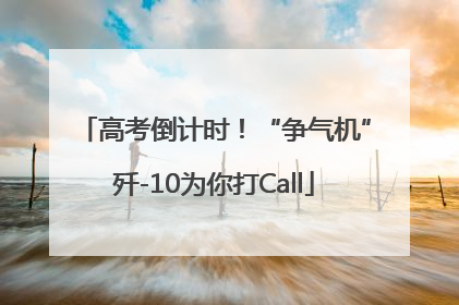 高考倒计时！“争气机”歼-10为你打Call