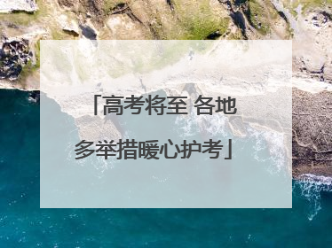高考将至 各地多举措暖心护考