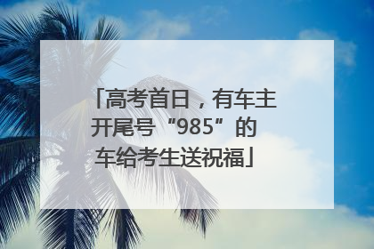 高考首日，有车主开尾号“985”的车给考生送祝福