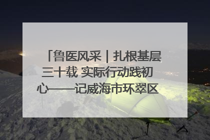 鲁医风采｜扎根基层三十载 实际行动践初心——记威海市环翠区鲸园社区卫生服务中心主任梁永江