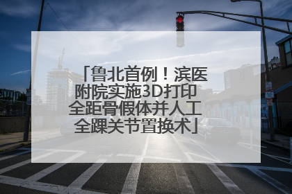 鲁北首例！滨医附院实施3D打印全距骨假体并人工全踝关节置换术
