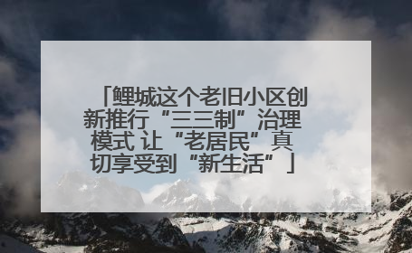 鲤城这个老旧小区创新推行“三三制”治理模式 让“老居民”真切享受到“新生活”