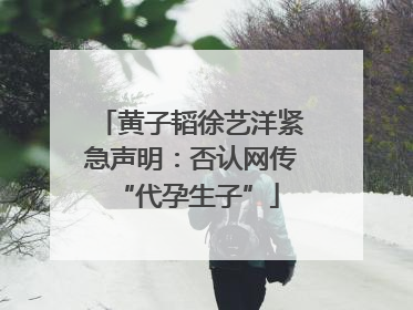 黄子韬徐艺洋紧急声明：否认网传 “代孕生子”
