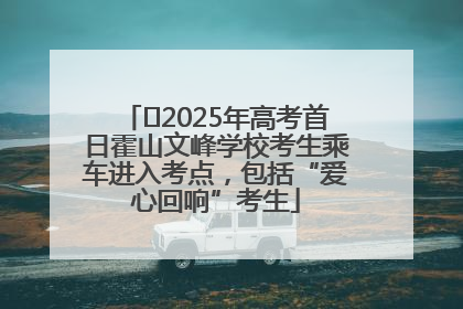 ﻿2025年高考首日霍山文峰学校考生乘车进入考点，包括“爱心回响”考生