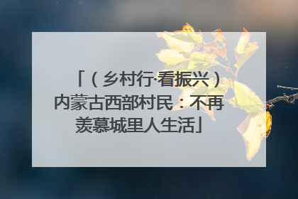 （乡村行·看振兴）内蒙古西部村民：不再羡慕城里人生活