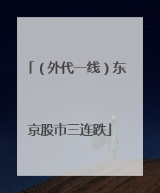 （外代一线）东京股市三连跌