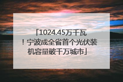 1024.45万千瓦！宁波成全省首个光伏装机容量破千万城市