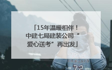 15年温暖相伴！中建七局建装公司“爱心送考”再出发