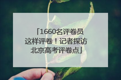 1660名评卷员这样评卷！记者探访北京高考评卷点