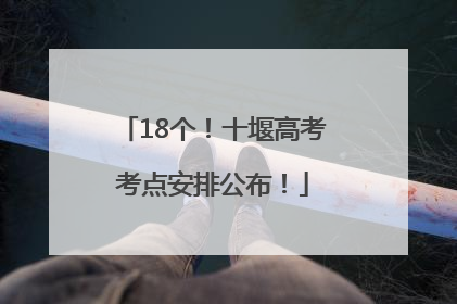 18个！十堰高考考点安排公布！