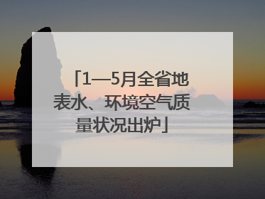 1—5月全省地表水、环境空气质量状况出炉