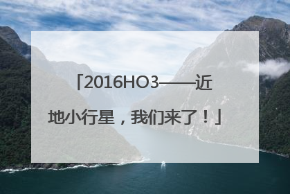 2016HO3——近地小行星，我们来了！