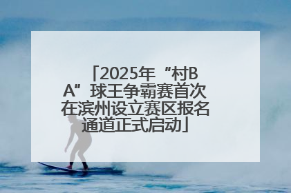2025年“村BA”球王争霸赛首次在滨州设立赛区报名通道正式启动