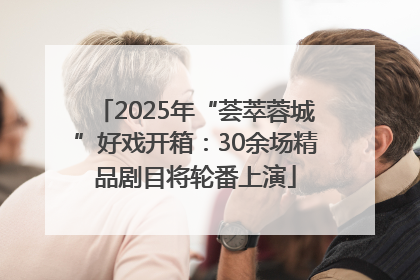 2025年“荟萃蓉城”好戏开箱：30余场精品剧目将轮番上演
