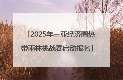 2025年三亚经济圈热带雨林挑战赛启动报名