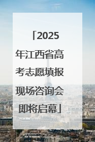 2025年江西省高考志愿填报现场咨询会即将启幕