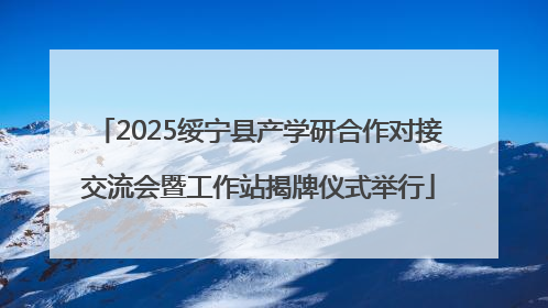 2025绥宁县产学研合作对接交流会暨工作站揭牌仪式举行