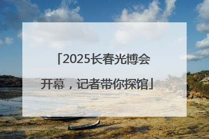 2025长春光博会开幕，记者带你探馆