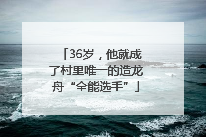 36岁，他就成了村里唯一的造龙舟“全能选手”