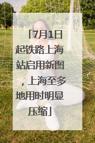 7月1日起铁路上海站启用新图，上海至多地用时明显压缩