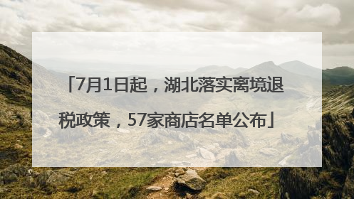 7月1日起，湖北落实离境退税政策，57家商店名单公布