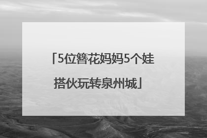 5位簪花妈妈5个娃 搭伙玩转泉州城