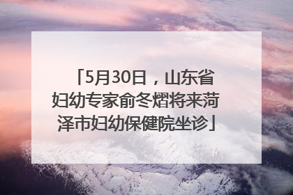 5月30日，山东省妇幼专家俞冬熠将来菏泽市妇幼保健院坐诊