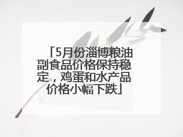 5月份淄博粮油副食品价格保持稳定，鸡蛋和水产品价格小幅下跌