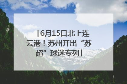 6月15日北上连云港！苏州开出“苏超”球迷专列