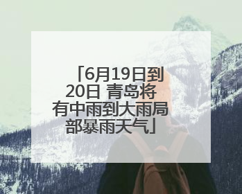 6月19日到20日 青岛将有中雨到大雨局部暴雨天气