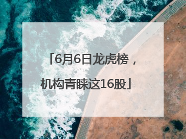 6月6日龙虎榜，机构青睐这16股