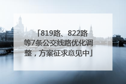 819路、822路等7条公交线路优化调整，方案征求意见中