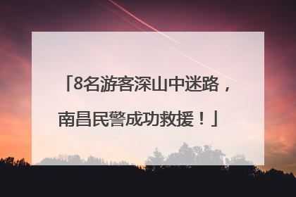 8名游客深山中迷路，南昌民警成功救援！