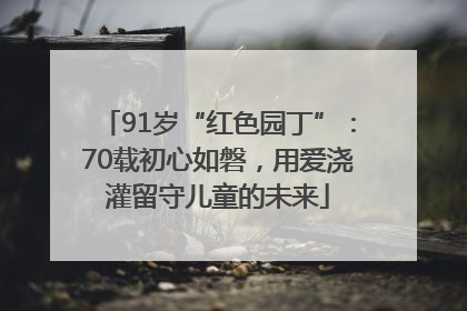 91岁“红色园丁”：70载初心如磐，用爱浇灌留守儿童的未来