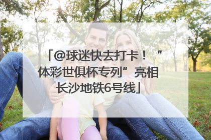 @球迷快去打卡！“体彩世俱杯专列”亮相长沙地铁6号线