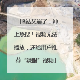 B站又崩了，冲上热搜！视频无法播放，还给用户推荐“辣眼”视频